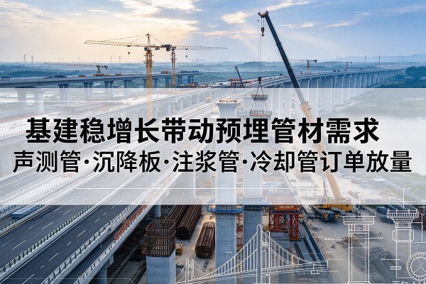 治多基建稳增长带动预埋监测管材需求，声测管、沉降板、注浆管订单持续放量