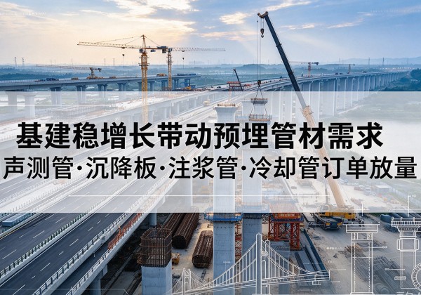 治多基建稳增长带动预埋监测管材需求，声测管、沉降板、注浆管订单持续放量